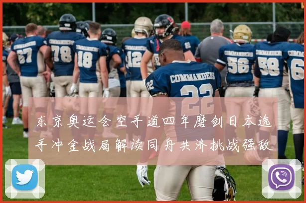 东京奥运会空手道四年磨剑日本选手冲金战局解读同舟共济挑战强敌