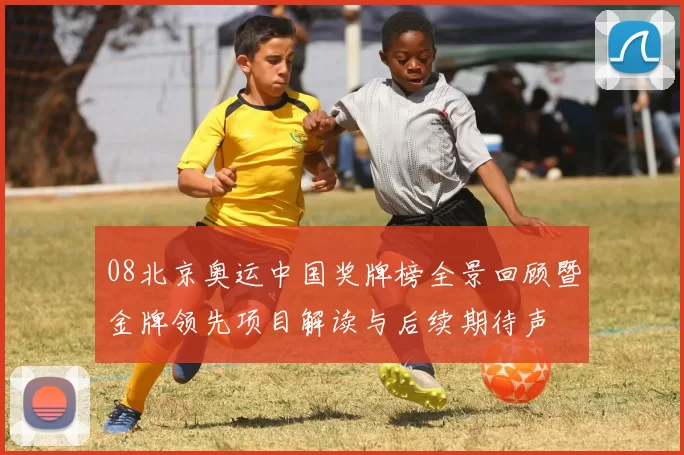 08北京奥运中国奖牌榜全景回顾暨金牌领先项目解读与后续期待声