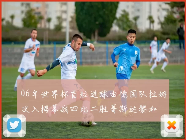 06年世界杯首粒进球由德国队拉姆攻入揭幕战四比二胜哥斯达黎加