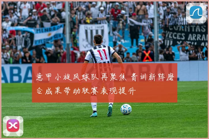 意甲小旋风球队再聚焦 青训新阵磨合成果带动联赛表现提升