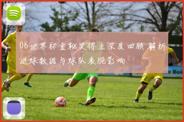 06世界杯金靴奖得主深度回顾 解析进球数据与球队表现影响
