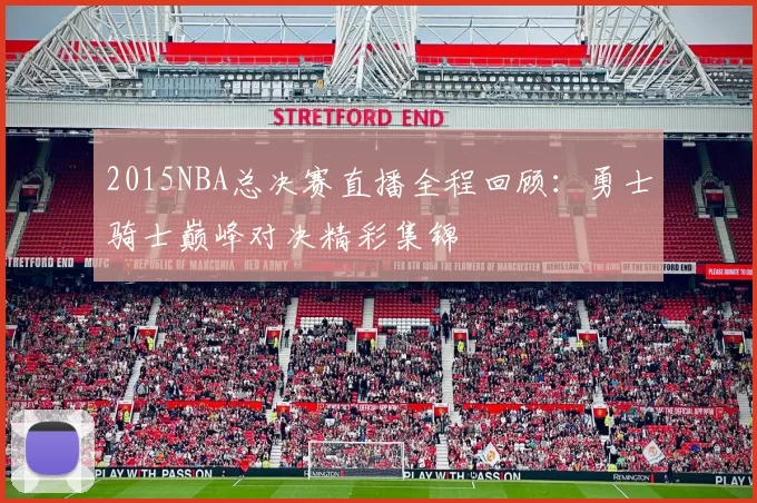 2015NBA总决赛直播全程回顾：勇士骑士巅峰对决精彩集锦