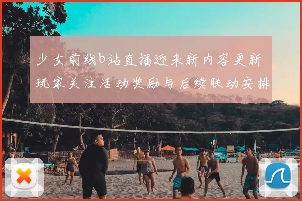 少女前线b站直播迎来新内容更新 玩家关注活动奖励与后续联动安排