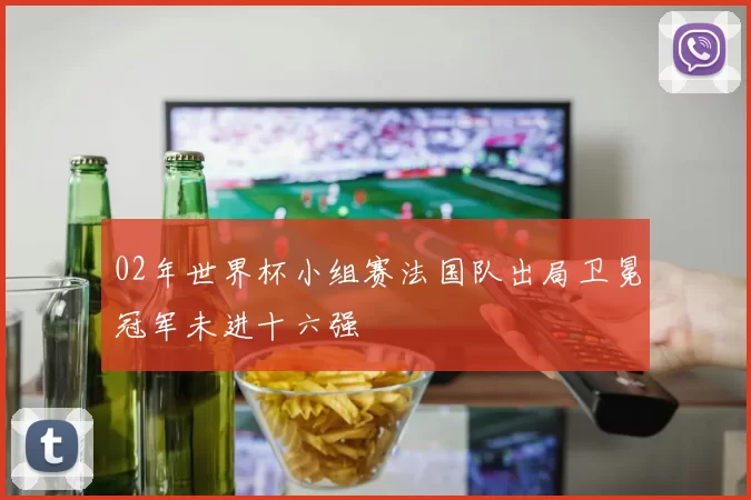 02年世界杯小组赛法国队出局卫冕冠军未进十六强