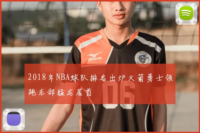 2018年NBA球队排名出炉火箭勇士领跑东部猛龙居首