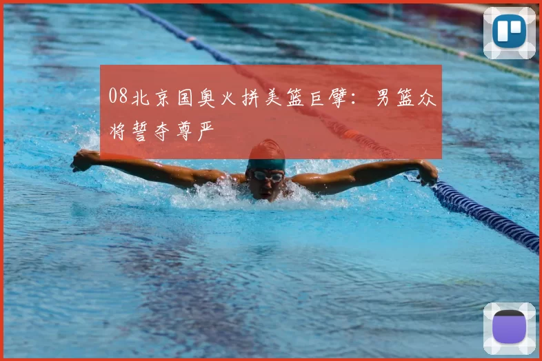 08北京国奥火拼美篮巨擘:男篮众将誓夺尊严