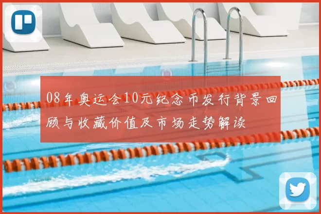 08年奥运会10元纪念币发行背景回顾与收藏价值及市场走势解读