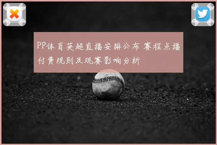 PP体育英超直播安排公布 赛程点播付费规则及观赛影响分析