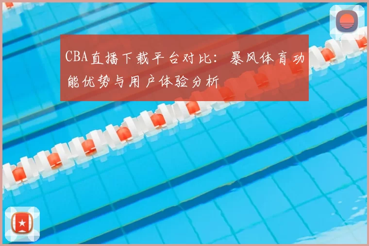 CBA直播下载平台对比：暴风体育功能优势与用户体验分析