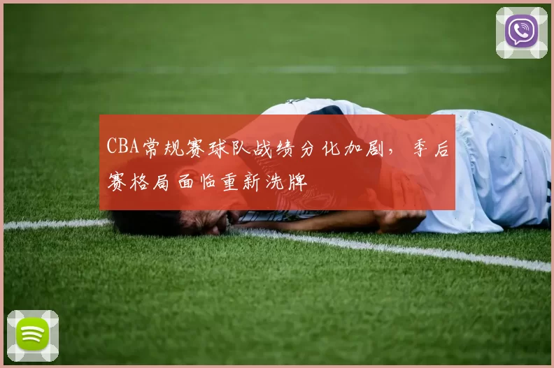 CBA常规赛球队战绩分化加剧，季后赛格局面临重新洗牌