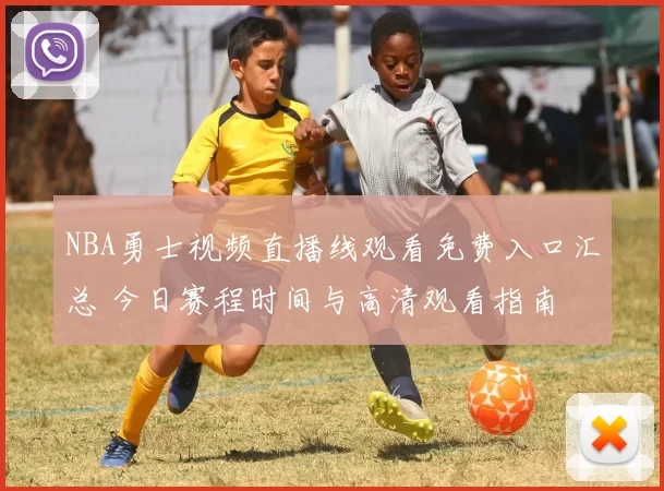 NBA勇士视频直播线观看免费入口汇总 今日赛程时间与高清观看指南