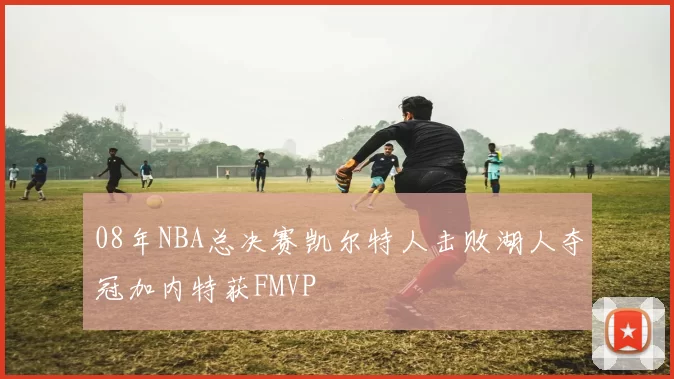 08年NBA总决赛凯尔特人击败湖人夺冠加内特获FMVP