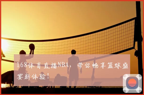 168体育直播NBA，带你畅享篮球盛宴新体验！