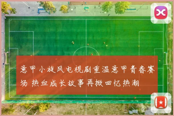 意甲小旋风电视剧重温意甲青春赛场 热血成长故事再掀回忆热潮