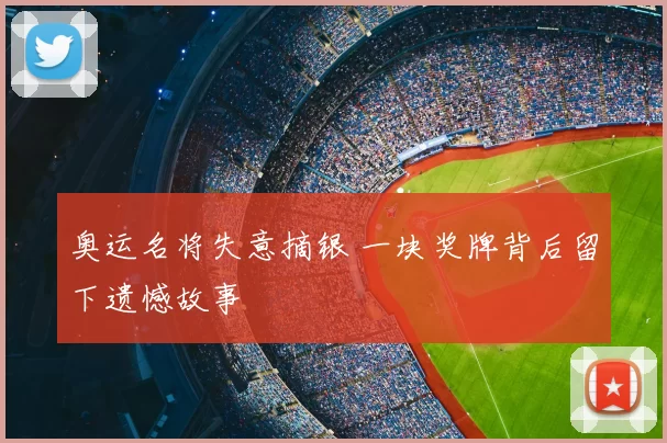 奥运名将失意摘银 一块奖牌背后留下遗憾故事