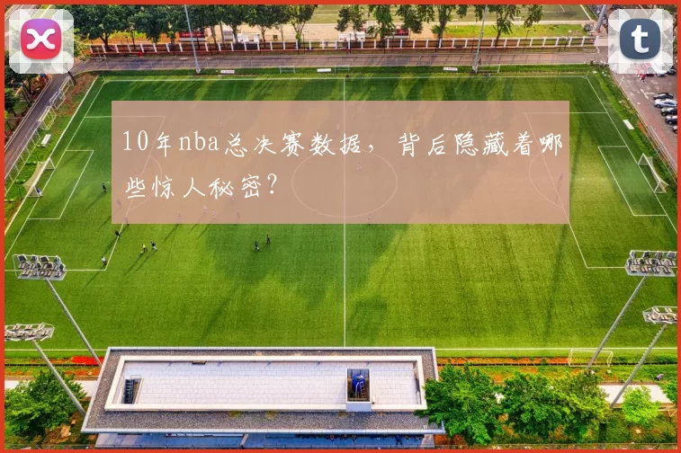 10年nba总决赛数据，背后隐藏着哪些惊人秘密？