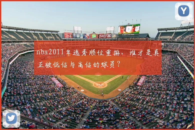 nba2011年选秀顺位重排，谁才是真正被低估与高估的球员？