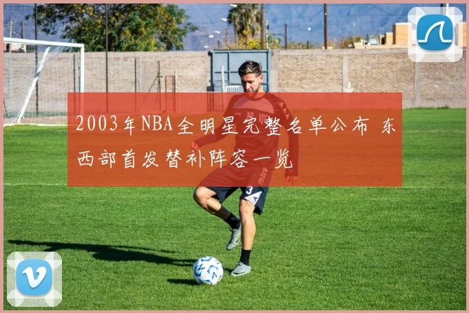 2003年NBA全明星完整名单公布 东西部首发替补阵容一览