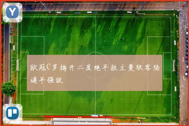 欧冠C罗梅开二度绝平救主曼联客场逼平强敌