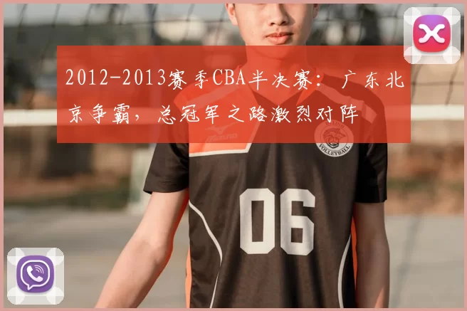 2012-2013赛季CBA半决赛:广东北京争霸,总冠军之路激烈对阵