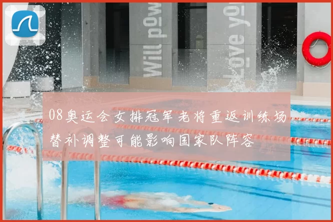 08奥运会女排冠军老将重返训练场替补调整可能影响国家队阵容