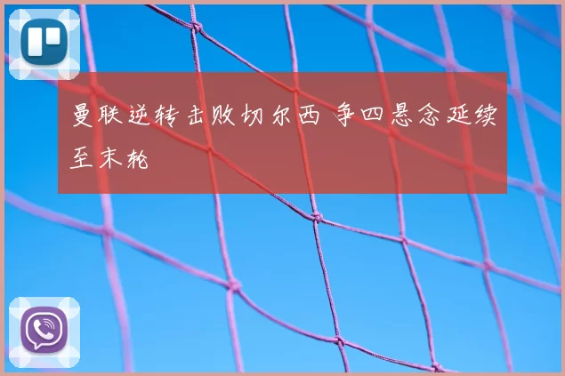 曼联逆转击败切尔西 争四悬念延续至末轮