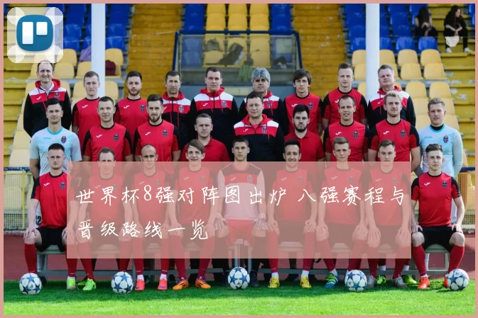 世界杯8强对阵图出炉 八强赛程与晋级路线一览