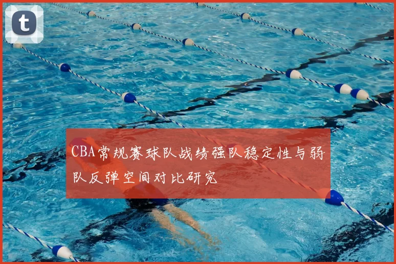 CBA常规赛球队战绩强队稳定性与弱队反弹空间对比研究