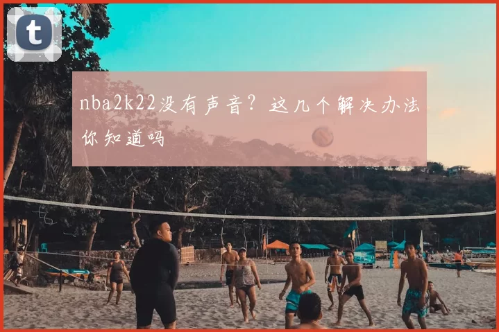 nba2k22没有声音？这几个解决办法你知道吗