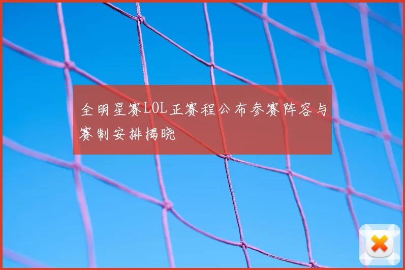 全明星赛LOL正赛程公布参赛阵容与赛制安排揭晓