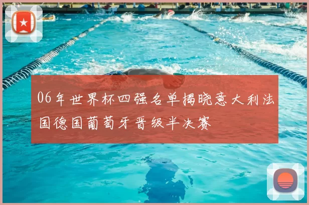 06年世界杯四强名单揭晓意大利法国德国葡萄牙晋级半决赛