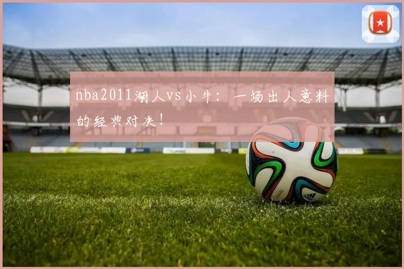 nba2011湖人vs小牛:一场出人意料的经典对决!