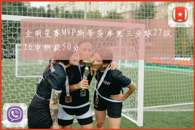 全明星赛MVP斯蒂芬库里三分球27投16中斩获50分