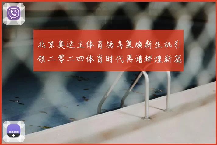 北京奥运主体育场鸟巢焕新生机引领二零二四体育时代再谱辉煌新篇章