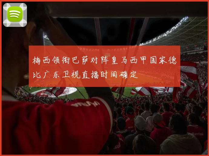梅西领衔巴萨对阵皇马西甲国家德比广东卫视直播时间确定