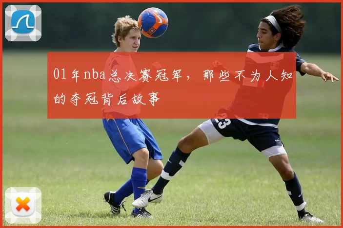 01年nba总决赛冠军，那些不为人知的夺冠背后故事