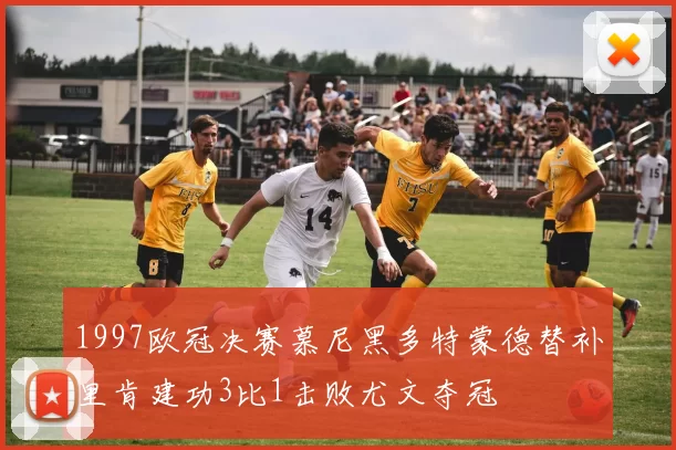 1997欧冠决赛慕尼黑多特蒙德替补里肯建功3比1击败尤文夺冠