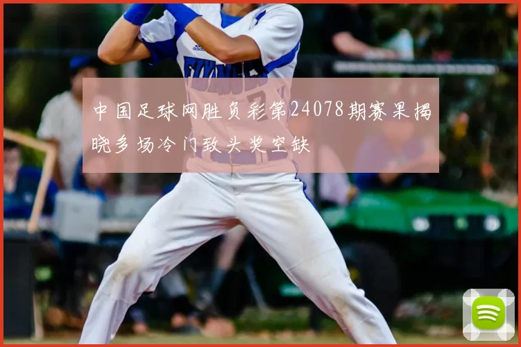 中国足球网胜负彩第24078期赛果揭晓多场冷门致头奖空缺