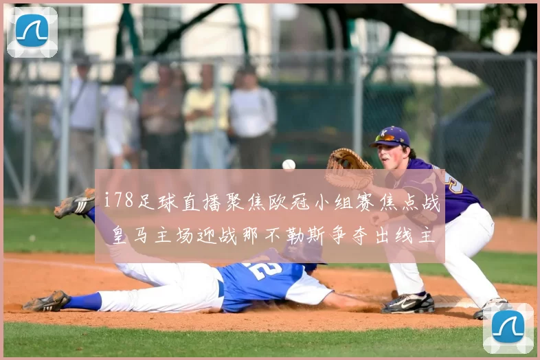 i78足球直播聚焦欧冠小组赛焦点战 皇马主场迎战那不勒斯争夺出线主动权