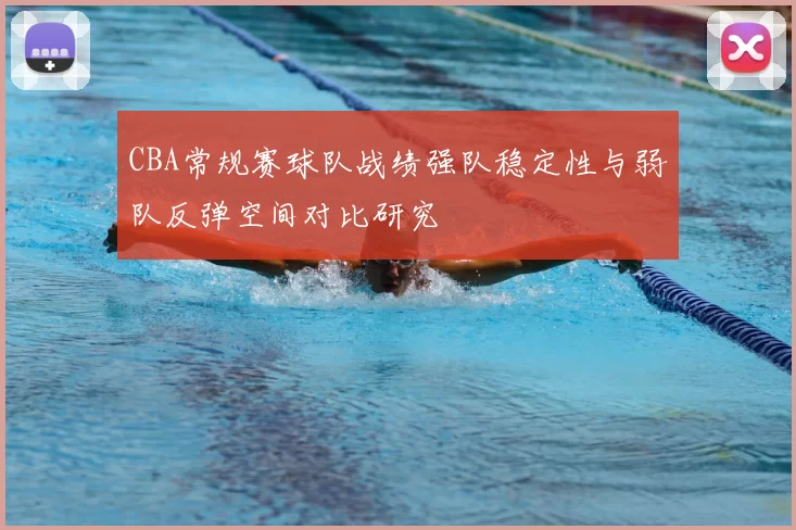 CBA常规赛球队战绩强队稳定性与弱队反弹空间对比研究