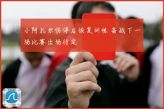 小阿扎尔伤停后恢复训练 备战下一场比赛出场待定