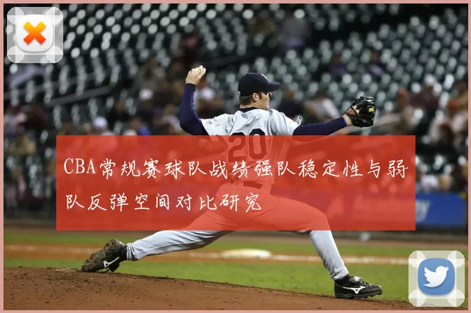 CBA常规赛球队战绩强队稳定性与弱队反弹空间对比研究