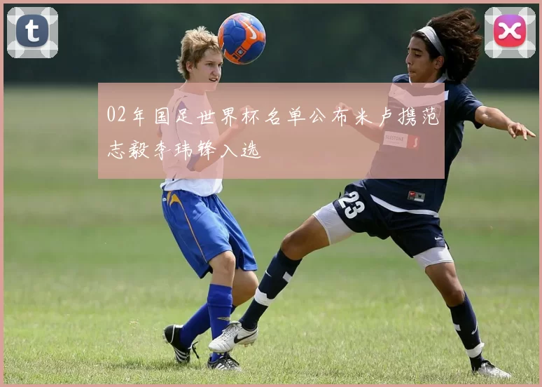 02年国足世界杯名单公布米卢携范志毅李玮锋入选