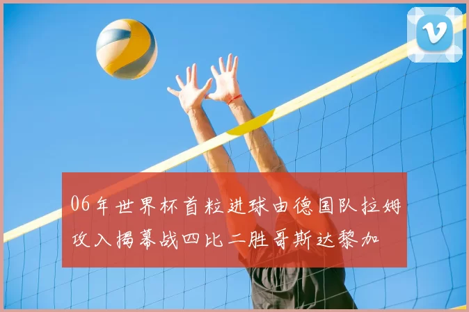 06年世界杯首粒进球由德国队拉姆攻入揭幕战四比二胜哥斯达黎加