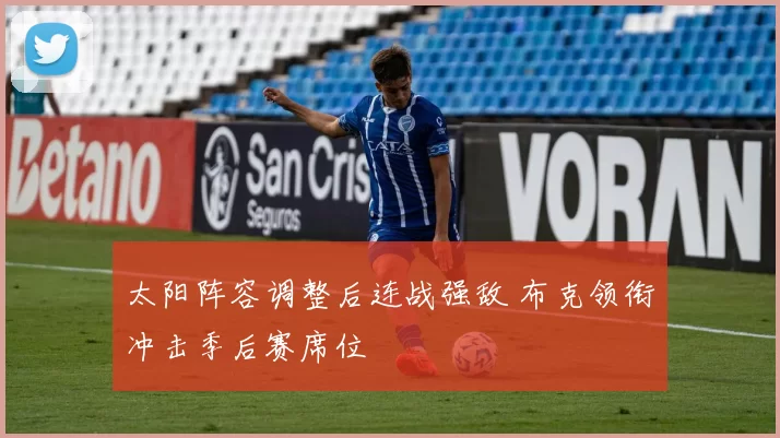 太阳阵容调整后连战强敌 布克领衔冲击季后赛席位