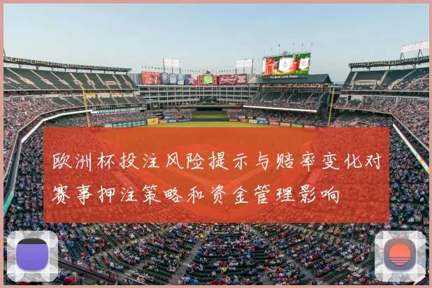欧洲杯投注风险提示与赔率变化对赛事押注策略和资金管理影响