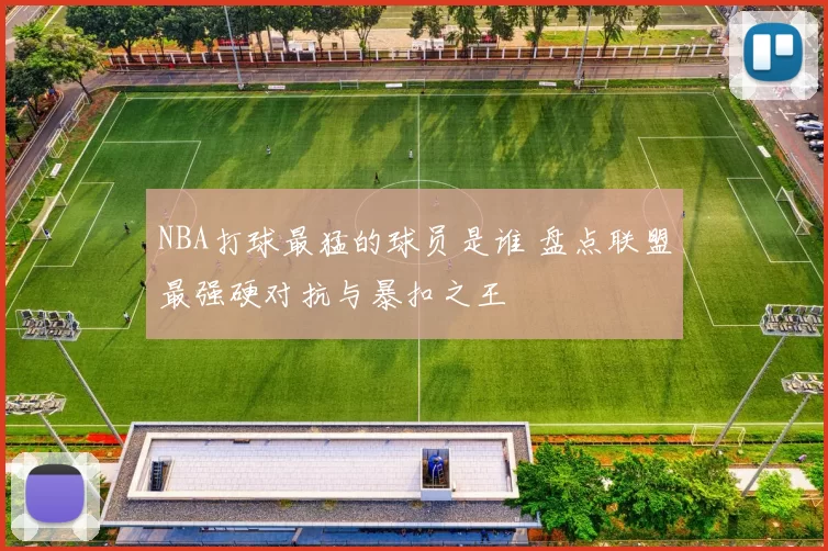 NBA打球最猛的球员是谁 盘点联盟最强硬对抗与暴扣之王