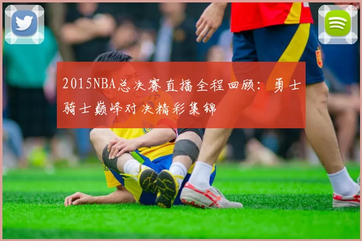 2015NBA总决赛直播全程回顾:勇士骑士巅峰对决精彩集锦